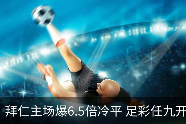拜仁主场爆6.5倍冷平 足彩任九开118注11.3万元
